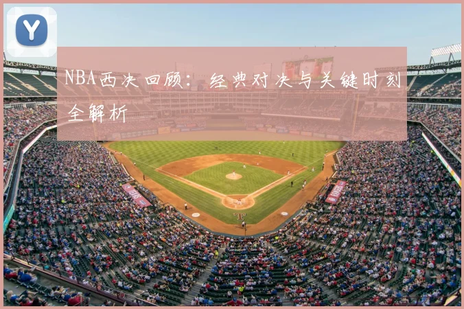 NBA西决回顾：经典对决与关键时刻全解析