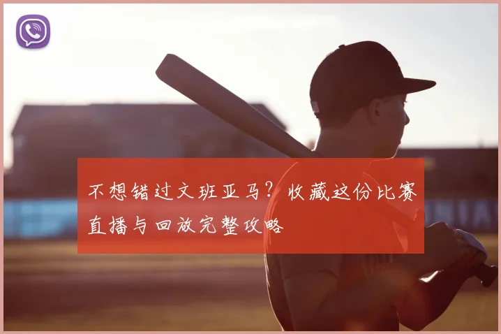 不想错过文班亚马?收藏这份比赛直播与回放完整攻略