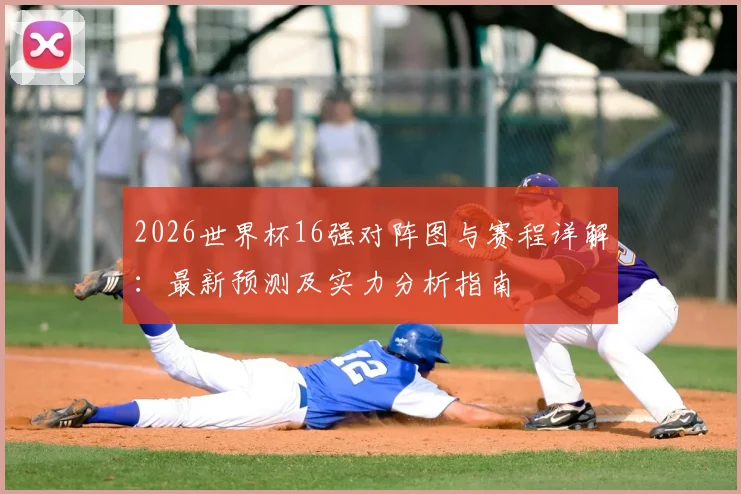 2026世界杯16强对阵图与赛程详解：最新预测及实力分析指南
