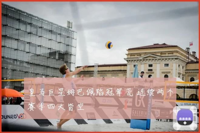 皇马巨星姆巴佩陷冠军荒 连续两个赛季四大皆空