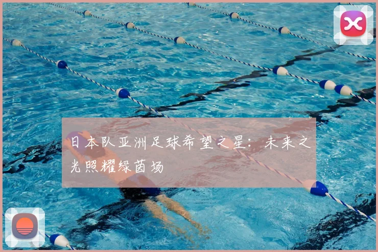 日本队亚洲足球希望之星:未来之光照耀绿茵场