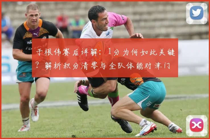 于根伟赛后详解：1分为何如此关键？解析积分清零与全队体能对津门虎的影响