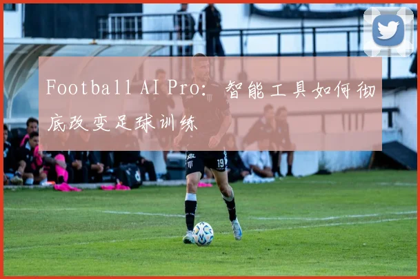 Football AI Pro:智能工具如何彻底改变足球训练