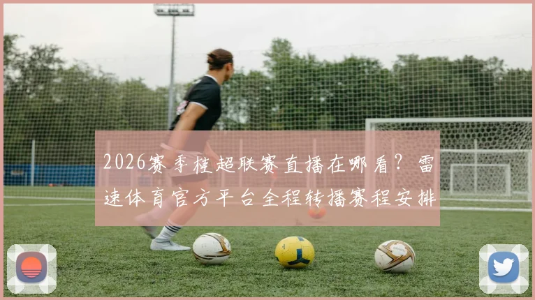 2026赛季桂超联赛直播在哪看？雷速体育官方平台全程转播赛程安排