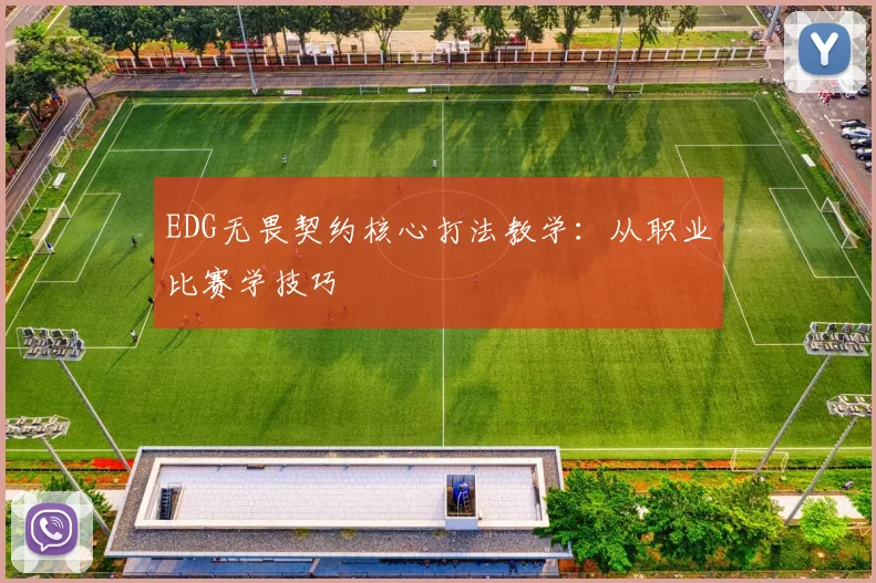 EDG无畏契约核心打法教学:从职业比赛学技巧