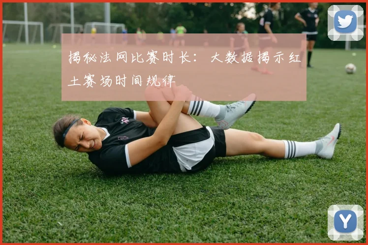 揭秘法网比赛时长：大数据揭示红土赛场时间规律