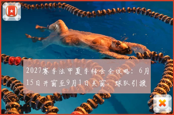 2027赛季法甲夏季转会全攻略：6月15日开窗至9月1日关窗，球队引援策略与市场规则详解