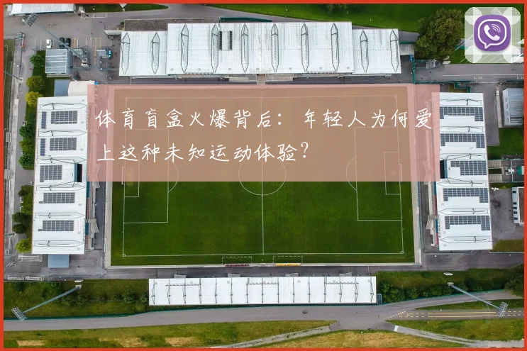 体育盲盒火爆背后：年轻人为何爱上这种未知运动体验？