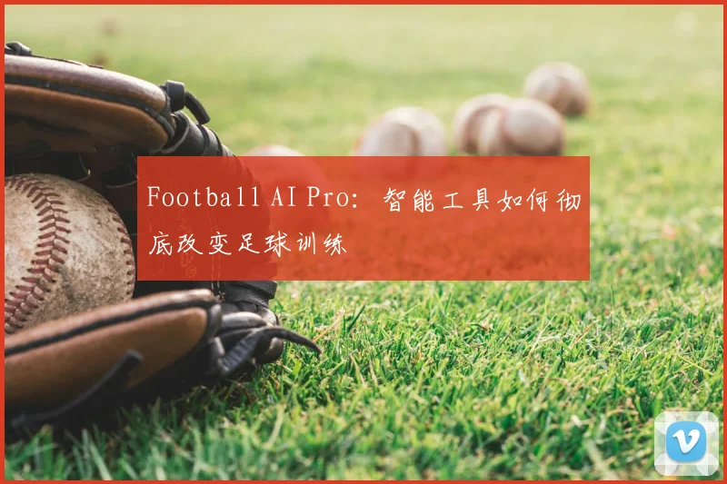 Football AI Pro:智能工具如何彻底改变足球训练
