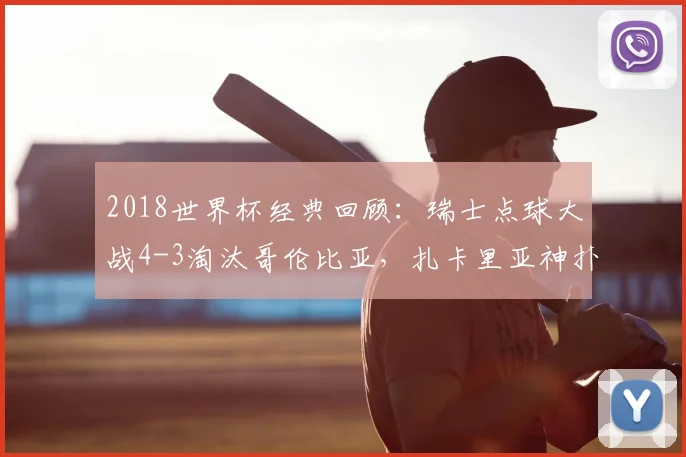 2018世界杯经典回顾：瑞士点球大战4-3淘汰哥伦比亚，扎卡里亚神扑送J罗回家