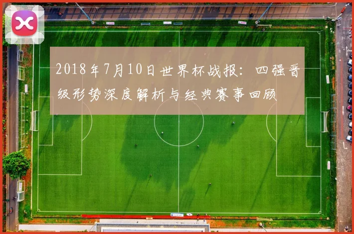 2018年7月10日世界杯战报：四强晋级形势深度解析与经典赛事回顾